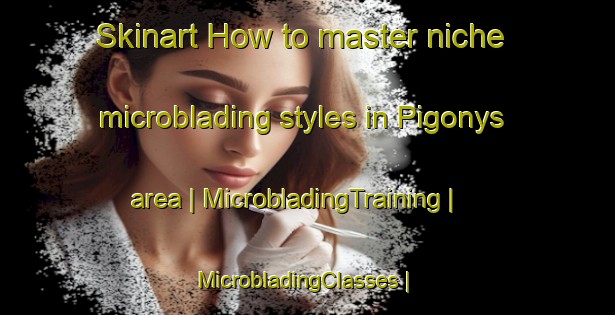 Skinart How to master niche microblading styles in Pigonys area | MicrobladingTraining | MicrobladingClasses | SkinartTraining-Lithuania